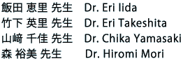 飯田 恵里 先生 Dr. Eri Iida / 竹下 英里 先生 Dr. Eri Takeshita / 山﨑 千佳 先生 Dr. Chika Yamasaki / 森 裕美 先生 Dr. Hiromi Mori